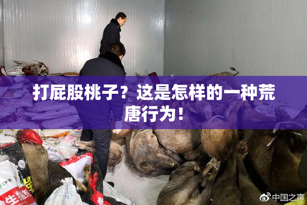 打屁股桃子？这是怎样的一种荒唐行为！