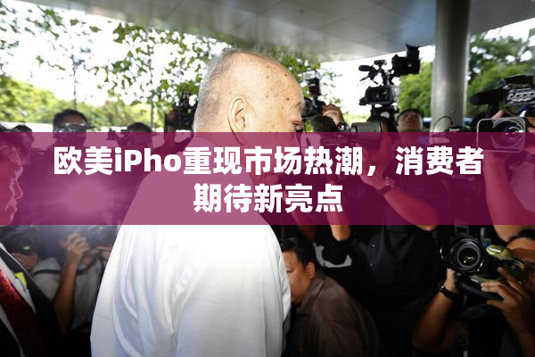 欧美iPho重现市场热潮，消费者期待新亮点