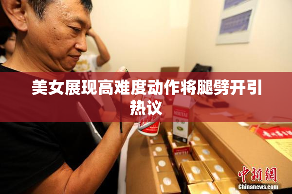 美女展现高难度动作将腿劈开引热议
