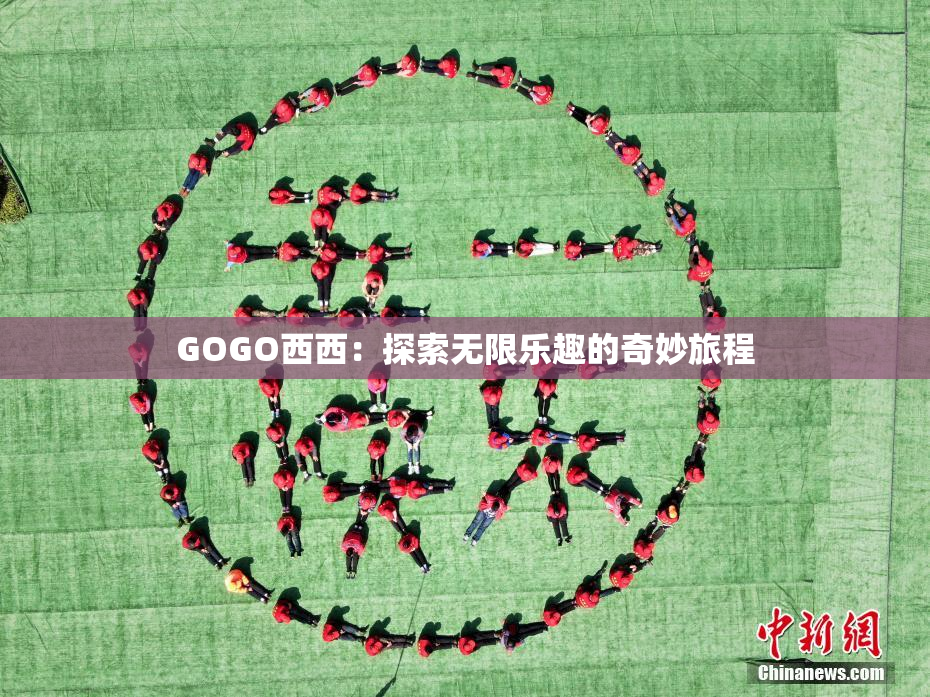 GOGO西西：探索无限乐趣的奇妙旅程