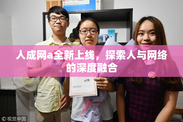 人成网a全新上线，探索人与网络的深度融合