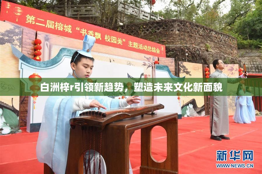 白洲梓r引领新趋势，塑造未来文化新面貌