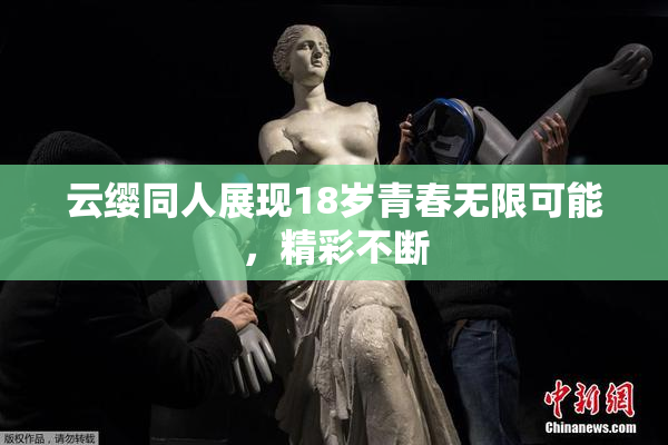 云缨同人展现18岁青春无限可能，精彩不断