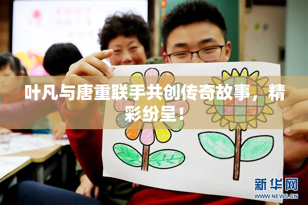 叶凡与唐重联手共创传奇故事，精彩纷呈！