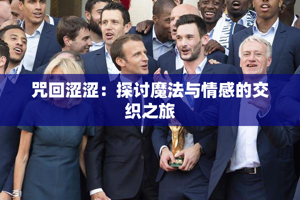 咒回涩涩：探讨魔法与情感的交织之旅