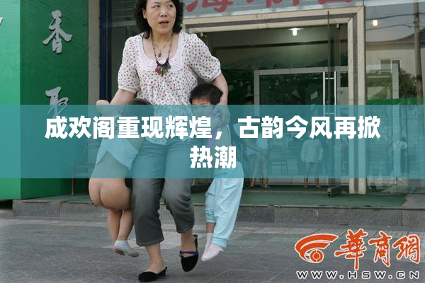 成欢阁重现辉煌，古韵今风再掀热潮
