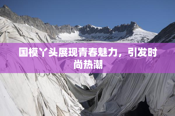 国模丫头展现青春魅力，引发时尚热潮