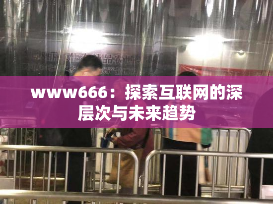 www666：探索互联网的深层次与未来趋势