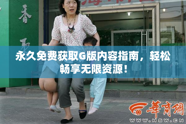 永久免费获取G版内容指南，轻松畅享无限资源！