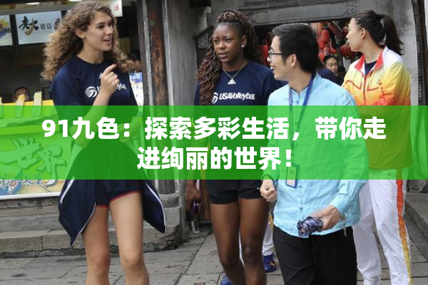 91九色：探索多彩生活，带你走进绚丽的世界！