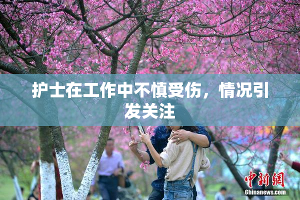 护士在工作中不慎受伤，情况引发关注