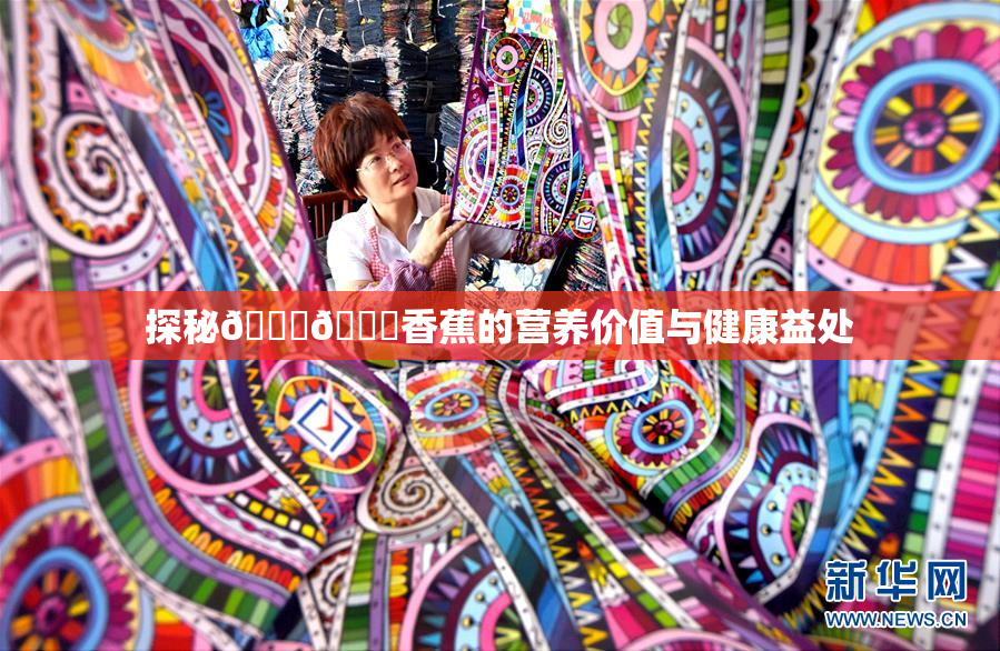 探秘🔞🔞香蕉的营养价值与健康益处
