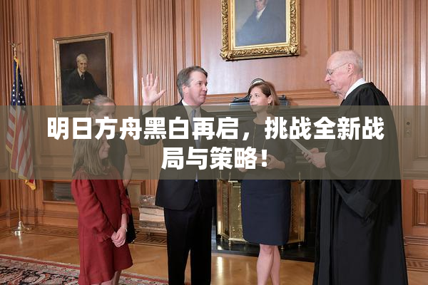 明日方舟黑白再启，挑战全新战局与策略！