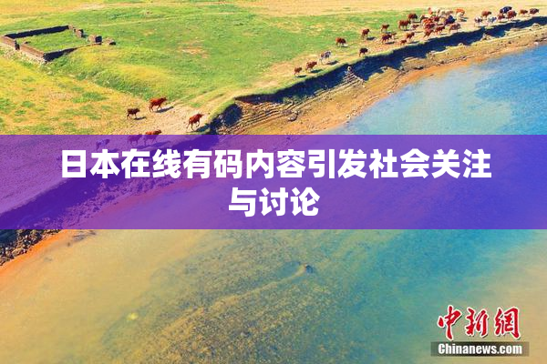 日本在线有码内容引发社会关注与讨论
