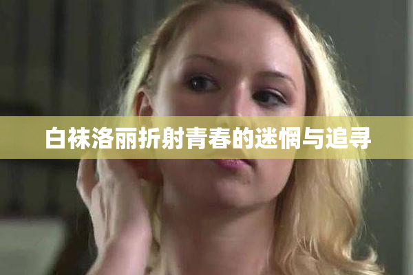 白袜洛丽折射青春的迷惘与追寻