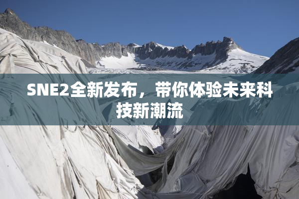 SNE2全新发布，带你体验未来科技新潮流