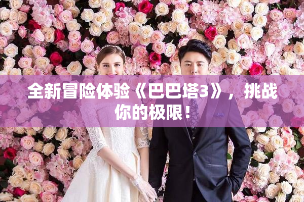 全新冒险体验《巴巴塔3》，挑战你的极限！