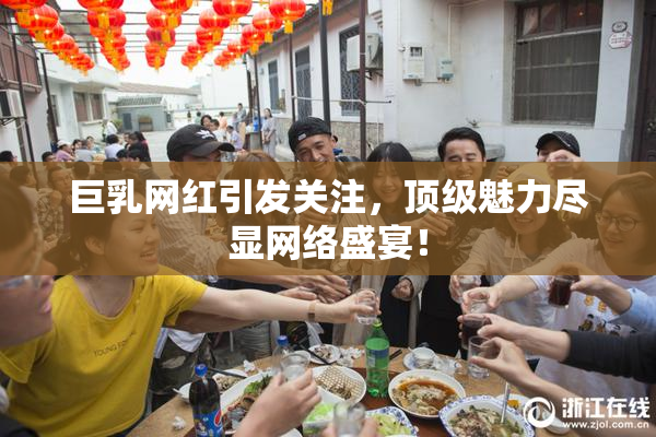 巨乳网红引发关注，顶级魅力尽显网络盛宴！