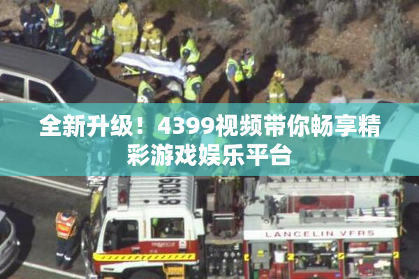 全新升级！4399视频带你畅享精彩游戏娱乐平台