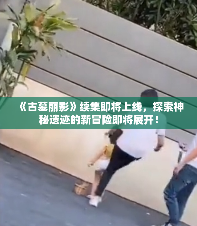 《古墓丽影》续集即将上线，探索神秘遗迹的新冒险即将展开！
