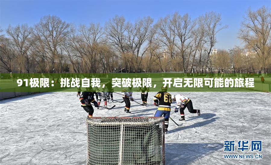 91极限：挑战自我，突破极限，开启无限可能的旅程