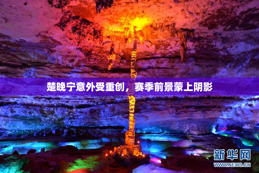 楚晚宁意外受重创，赛季前景蒙上阴影