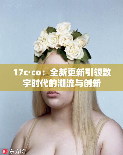17c·co：全新更新引领数字时代的潮流与创新
