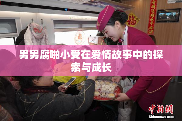男男腐啪小受在爱情故事中的探索与成长