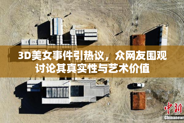 3D美女事件引热议，众网友围观讨论其真实性与艺术价值