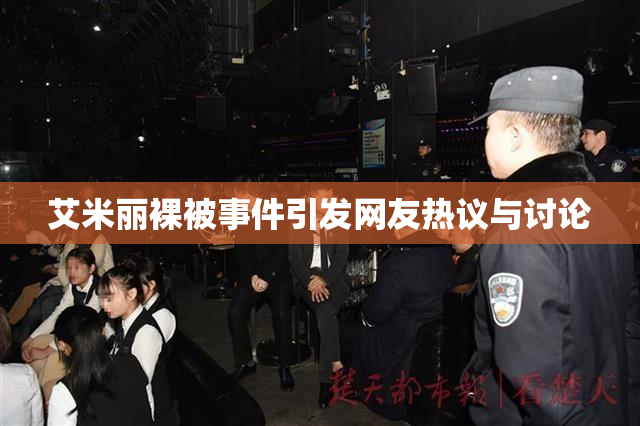 艾米丽裸被事件引发网友热议与讨论