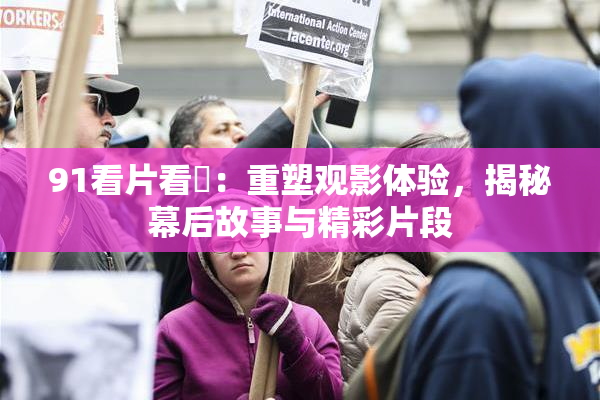91看片看婬：重塑观影体验，揭秘幕后故事与精彩片段