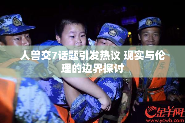 人兽交7话题引发热议 现实与伦理的边界探讨