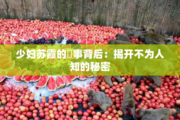 少妇苏霞的婬事背后：揭开不为人知的秘密