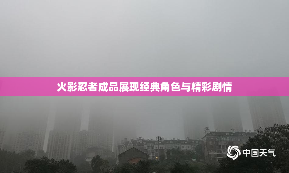 火影忍者成品展现经典角色与精彩剧情