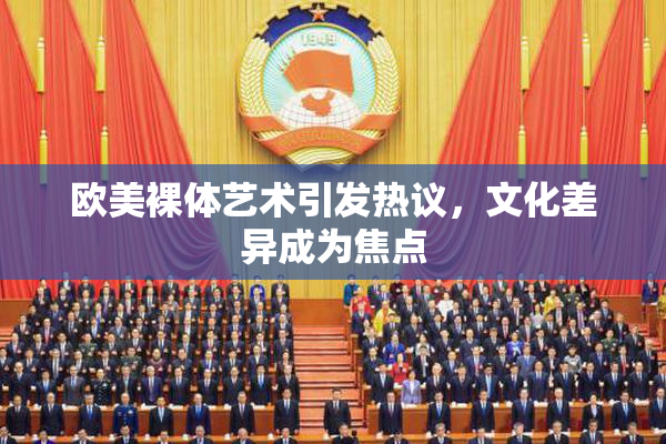 欧美裸体艺术引发热议，文化差异成为焦点