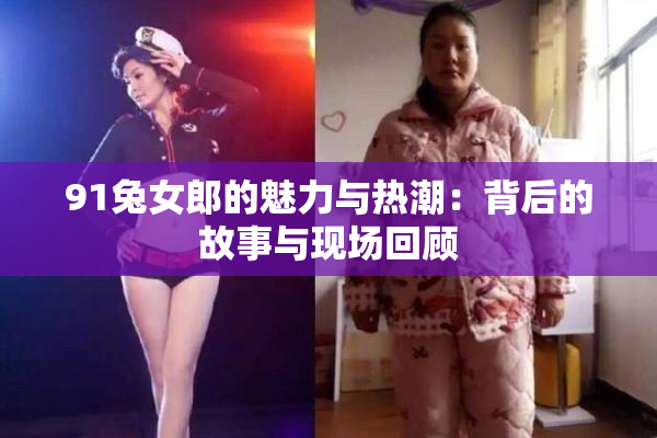 91兔女郎的魅力与热潮：背后的故事与现场回顾