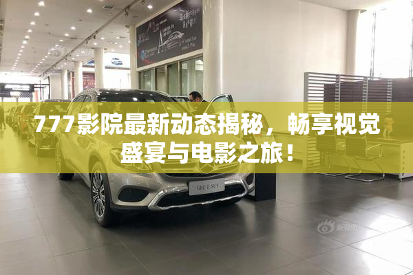 777影院最新动态揭秘，畅享视觉盛宴与电影之旅！