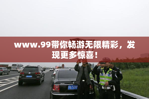 www.99带你畅游无限精彩，发现更多惊喜！