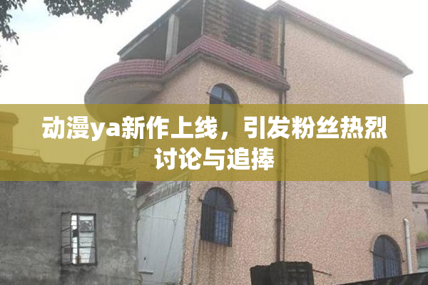 动漫ya新作上线，引发粉丝热烈讨论与追捧