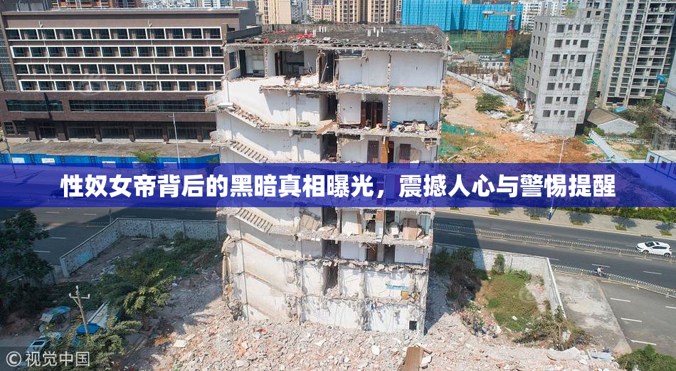 性奴女帝背后的黑暗真相曝光，震撼人心与警惕提醒