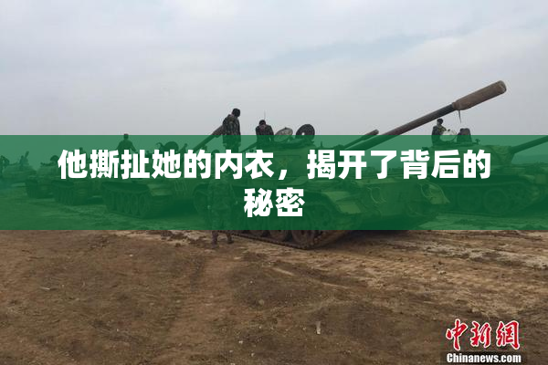 他撕扯她的内衣，揭开了背后的秘密