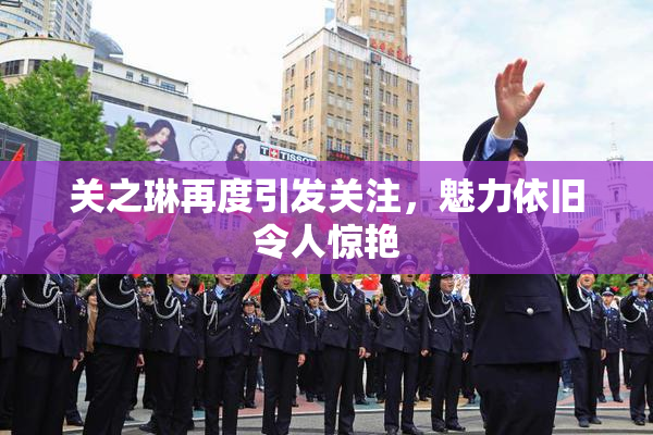 关之琳再度引发关注，魅力依旧令人惊艳