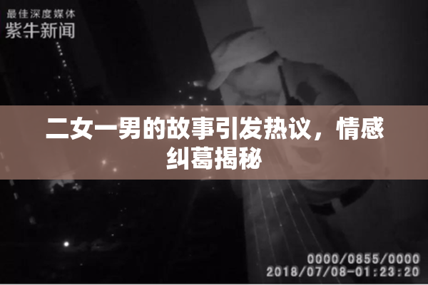 二女一男的故事引发热议，情感纠葛揭秘