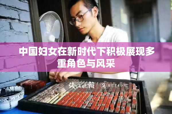 中国妇女在新时代下积极展现多重角色与风采