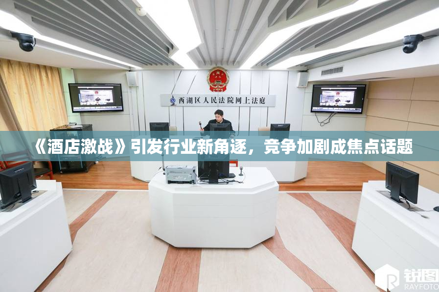 《酒店激战》引发行业新角逐，竞争加剧成焦点话题