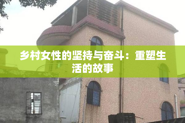 乡村女性的坚持与奋斗：重塑生活的故事