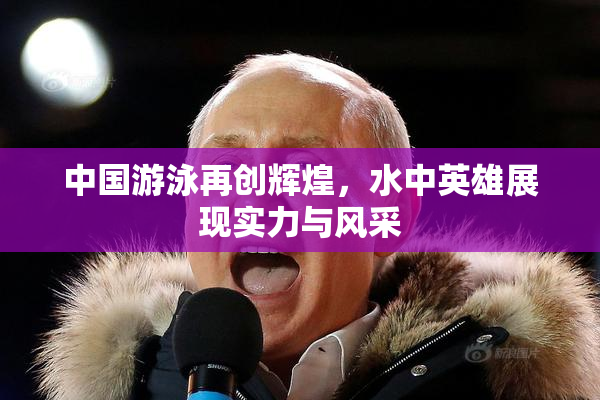 中国游泳再创辉煌，水中英雄展现实力与风采