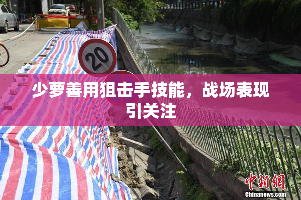 少萝善用狙击手技能，战场表现引关注