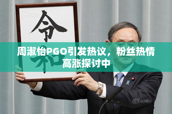 周淑怡PGO引发热议，粉丝热情高涨探讨中