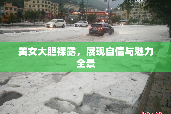 美女大胆裸露，展现自信与魅力全景